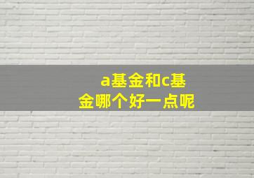 a基金和c基金哪个好一点呢