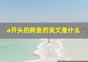 a开头的鳄鱼的英文是什么