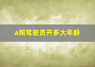 a照驾驶员开多大年龄