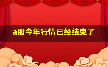 a股今年行情已经结束了