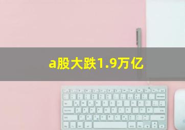 a股大跌1.9万亿