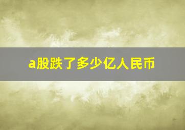 a股跌了多少亿人民币