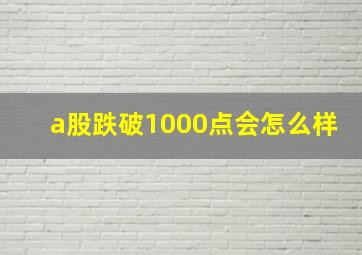 a股跌破1000点会怎么样