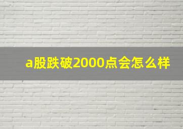 a股跌破2000点会怎么样