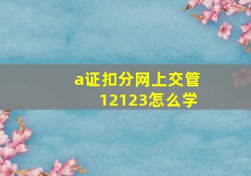 a证扣分网上交管12123怎么学