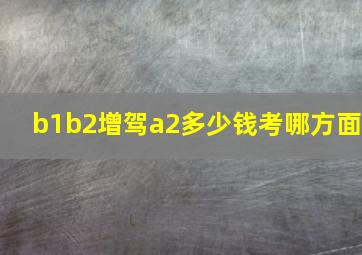 b1b2增驾a2多少钱考哪方面