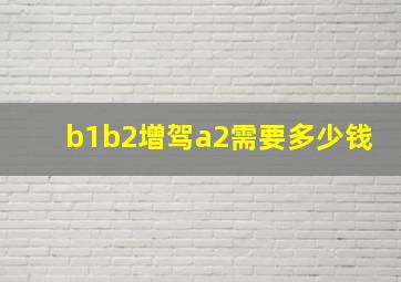 b1b2增驾a2需要多少钱