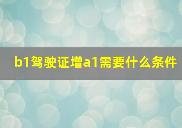 b1驾驶证增a1需要什么条件