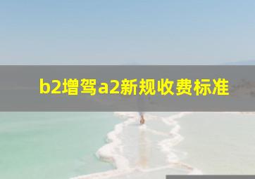 b2增驾a2新规收费标准