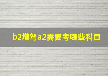 b2增驾a2需要考哪些科目