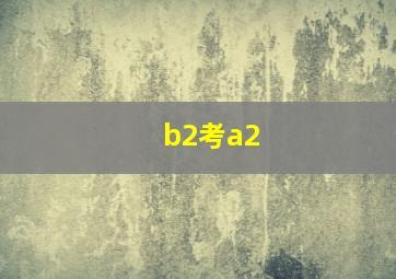 b2考a2