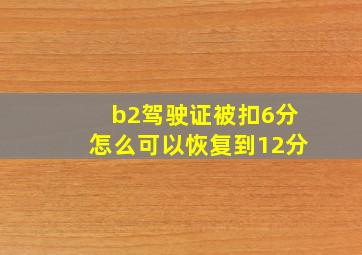 b2驾驶证被扣6分怎么可以恢复到12分