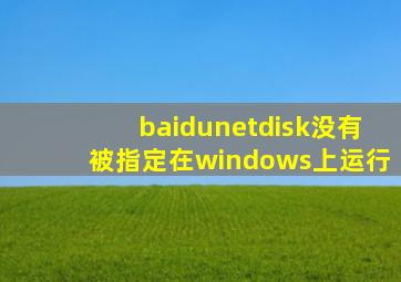 baidunetdisk没有被指定在windows上运行