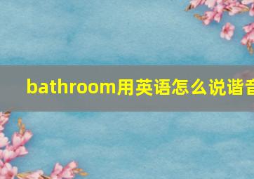 bathroom用英语怎么说谐音