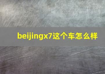 beijingx7这个车怎么样