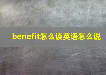 benefit怎么读英语怎么说