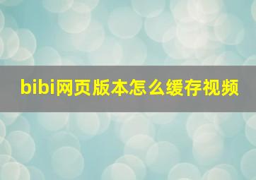 bibi网页版本怎么缓存视频