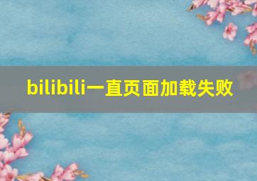 bilibili一直页面加载失败