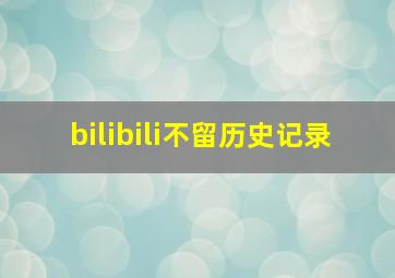 bilibili不留历史记录