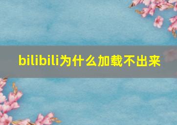 bilibili为什么加载不出来