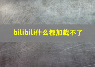 bilibili什么都加载不了