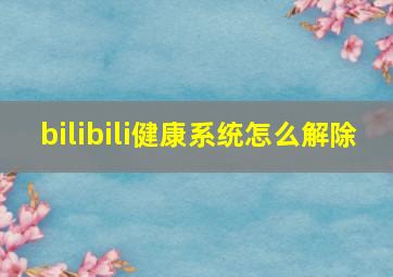 bilibili健康系统怎么解除