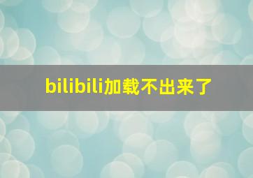 bilibili加载不出来了