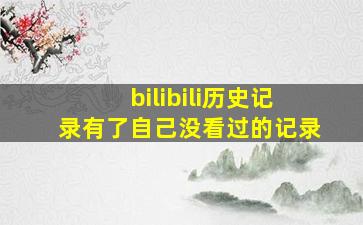 bilibili历史记录有了自己没看过的记录