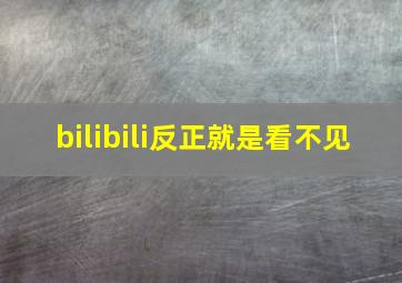 bilibili反正就是看不见