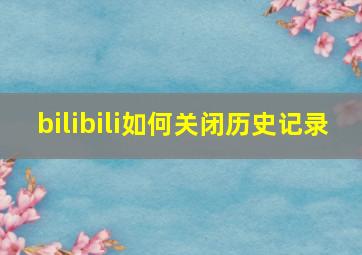 bilibili如何关闭历史记录