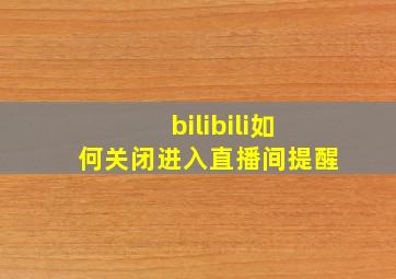 bilibili如何关闭进入直播间提醒