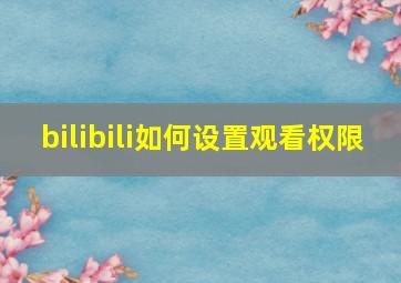 bilibili如何设置观看权限