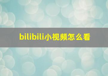 bilibili小视频怎么看