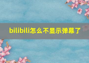 bilibili怎么不显示弹幕了