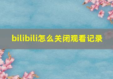 bilibili怎么关闭观看记录