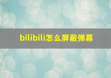 bilibili怎么屏蔽弹幕