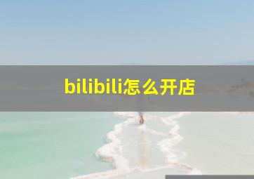 bilibili怎么开店