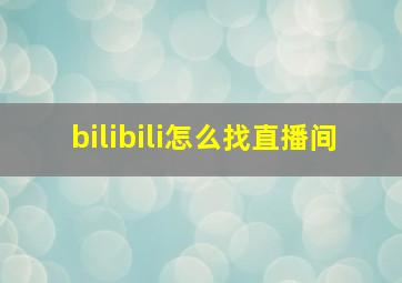 bilibili怎么找直播间