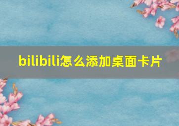 bilibili怎么添加桌面卡片