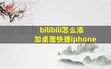 bilibili怎么添加桌面快捷iphone