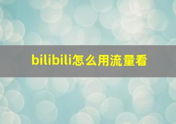 bilibili怎么用流量看