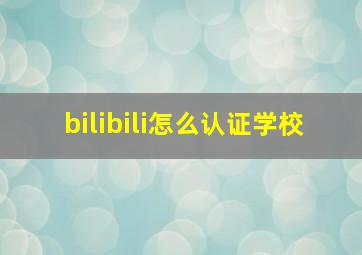 bilibili怎么认证学校