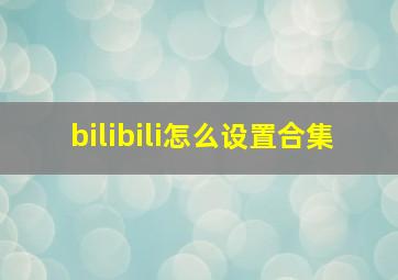 bilibili怎么设置合集