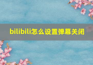 bilibili怎么设置弹幕关闭