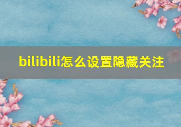 bilibili怎么设置隐藏关注