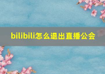 bilibili怎么退出直播公会