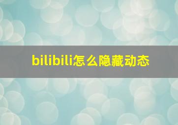 bilibili怎么隐藏动态