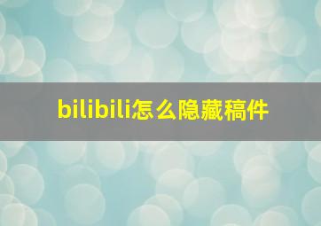 bilibili怎么隐藏稿件