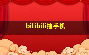 bilibili抽手机