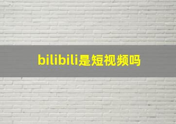 bilibili是短视频吗